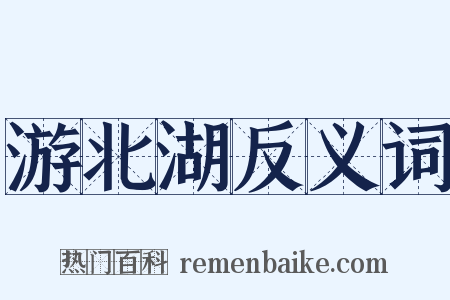 游北湖反义词是什么意思的图片